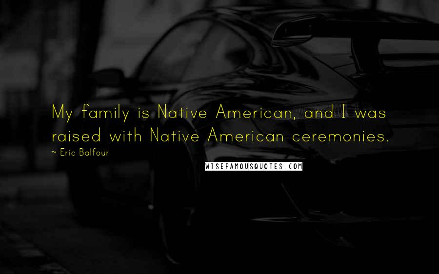 Eric Balfour Quotes: My family is Native American, and I was raised with Native American ceremonies.