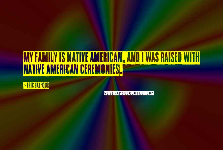 Eric Balfour Quotes: My family is Native American, and I was raised with Native American ceremonies.