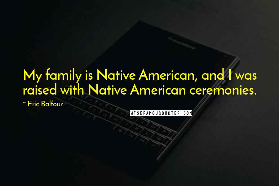 Eric Balfour Quotes: My family is Native American, and I was raised with Native American ceremonies.