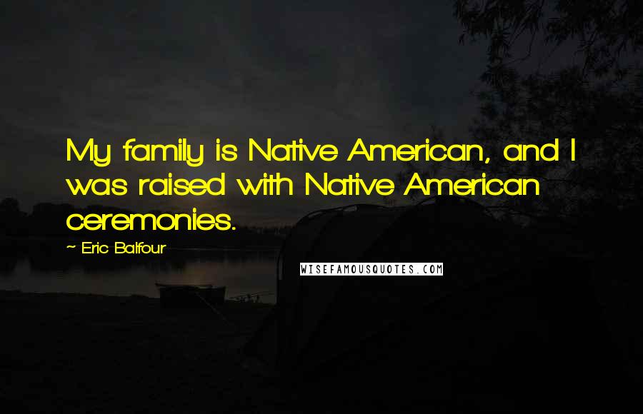 Eric Balfour Quotes: My family is Native American, and I was raised with Native American ceremonies.