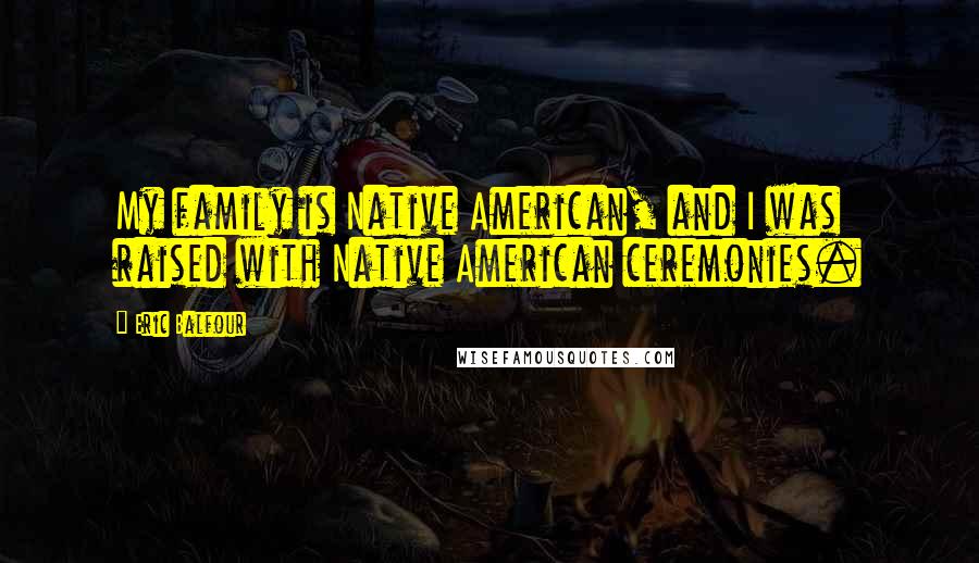 Eric Balfour Quotes: My family is Native American, and I was raised with Native American ceremonies.