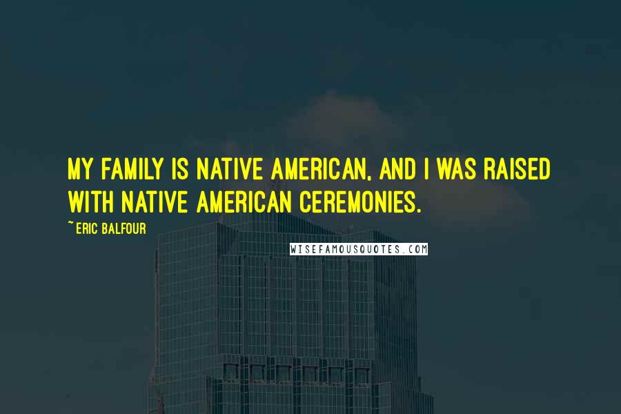 Eric Balfour Quotes: My family is Native American, and I was raised with Native American ceremonies.