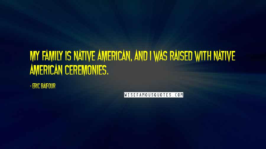 Eric Balfour Quotes: My family is Native American, and I was raised with Native American ceremonies.