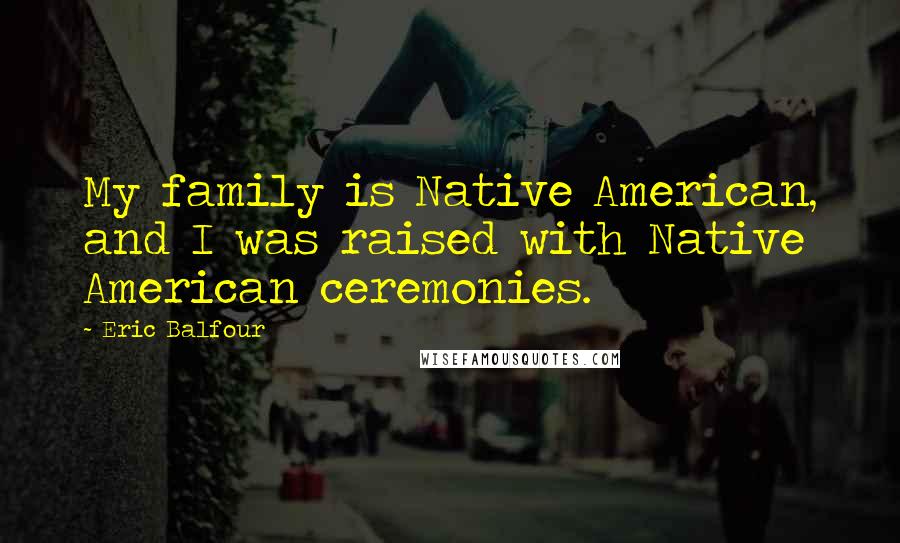 Eric Balfour Quotes: My family is Native American, and I was raised with Native American ceremonies.