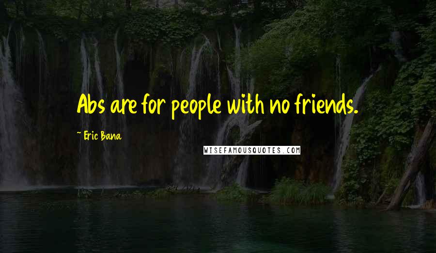 Eric Bana Quotes: Abs are for people with no friends.