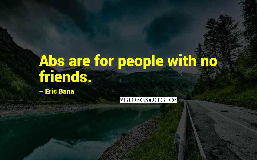 Eric Bana Quotes: Abs are for people with no friends.