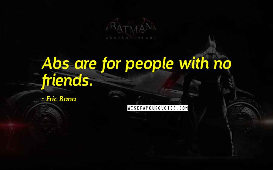 Eric Bana Quotes: Abs are for people with no friends.