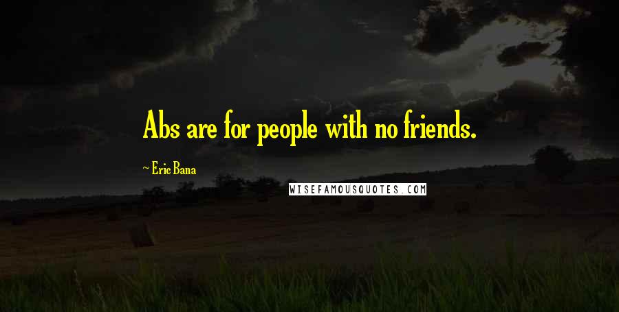 Eric Bana Quotes: Abs are for people with no friends.