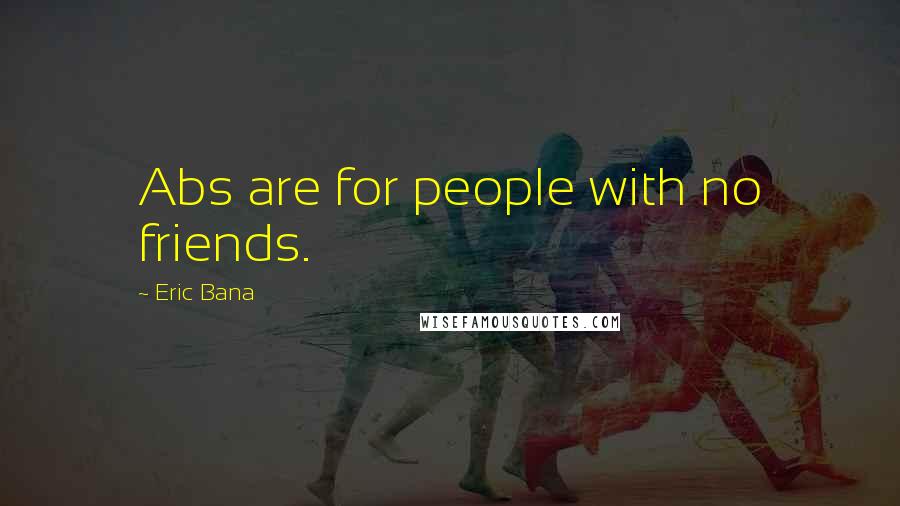 Eric Bana Quotes: Abs are for people with no friends.