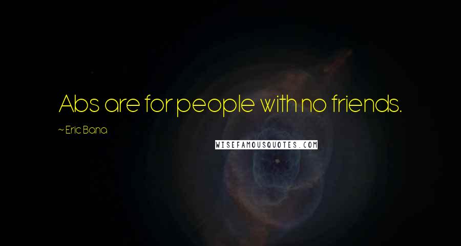 Eric Bana Quotes: Abs are for people with no friends.