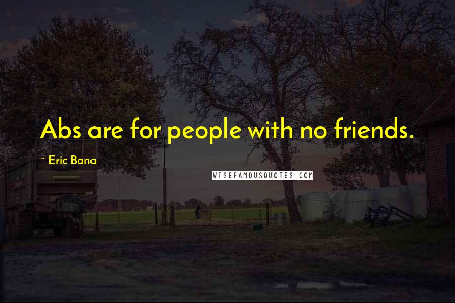 Eric Bana Quotes: Abs are for people with no friends.