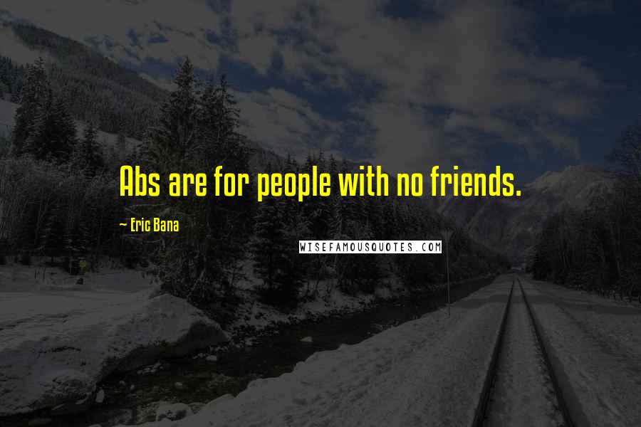 Eric Bana Quotes: Abs are for people with no friends.