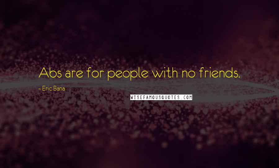 Eric Bana Quotes: Abs are for people with no friends.