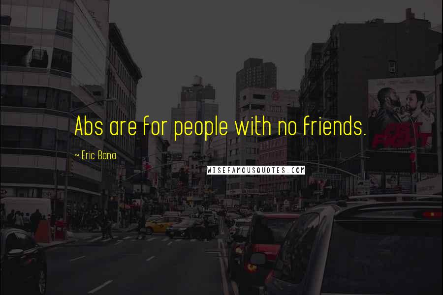 Eric Bana Quotes: Abs are for people with no friends.