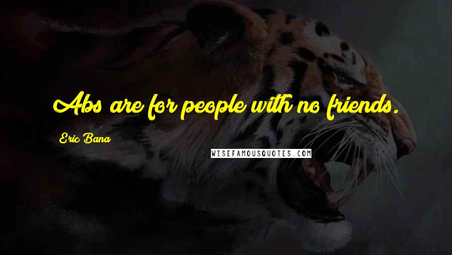 Eric Bana Quotes: Abs are for people with no friends.
