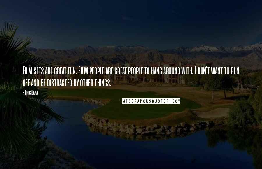 Eric Bana Quotes: Film sets are great fun. Film people are great people to hang around with. I don't want to run off and be distracted by other things.