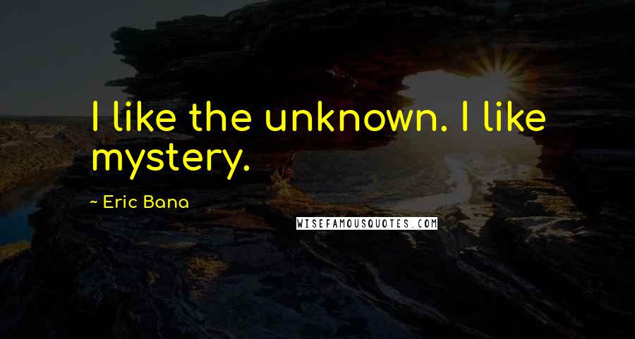 Eric Bana Quotes: I like the unknown. I like mystery.