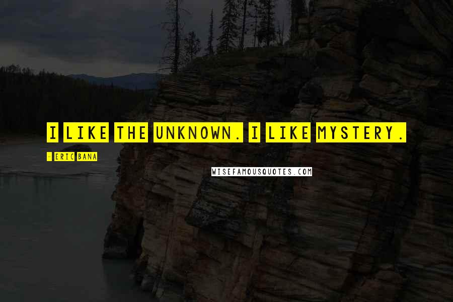 Eric Bana Quotes: I like the unknown. I like mystery.