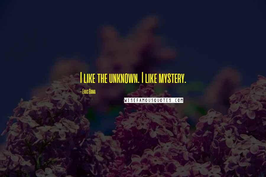 Eric Bana Quotes: I like the unknown. I like mystery.