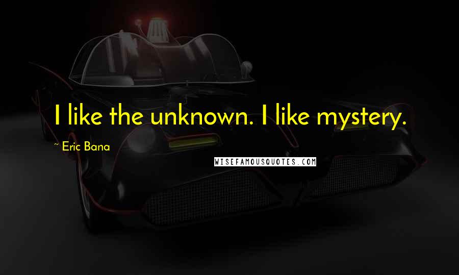 Eric Bana Quotes: I like the unknown. I like mystery.