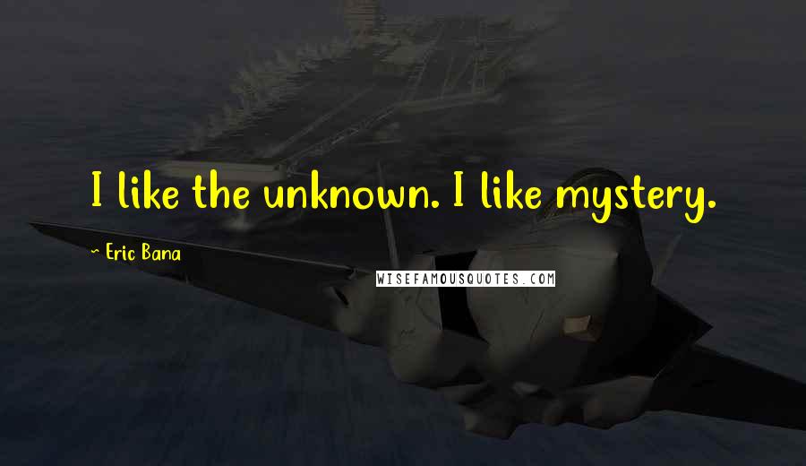 Eric Bana Quotes: I like the unknown. I like mystery.