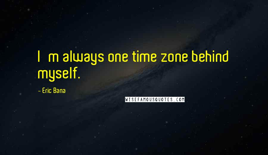 Eric Bana Quotes: I'm always one time zone behind myself.