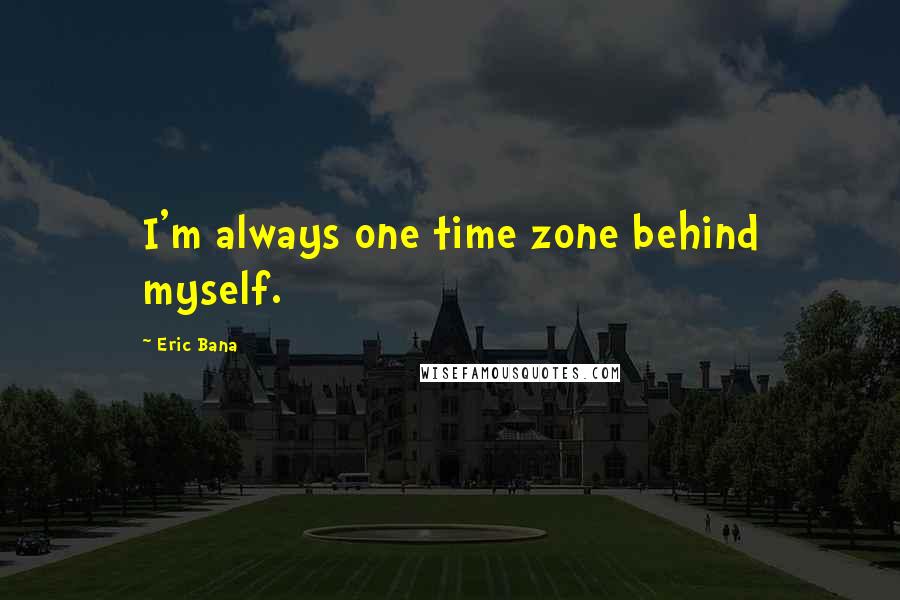 Eric Bana Quotes: I'm always one time zone behind myself.