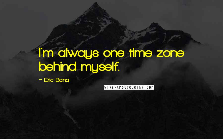 Eric Bana Quotes: I'm always one time zone behind myself.