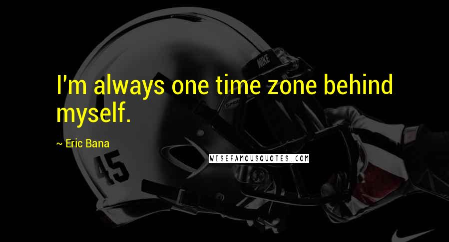 Eric Bana Quotes: I'm always one time zone behind myself.