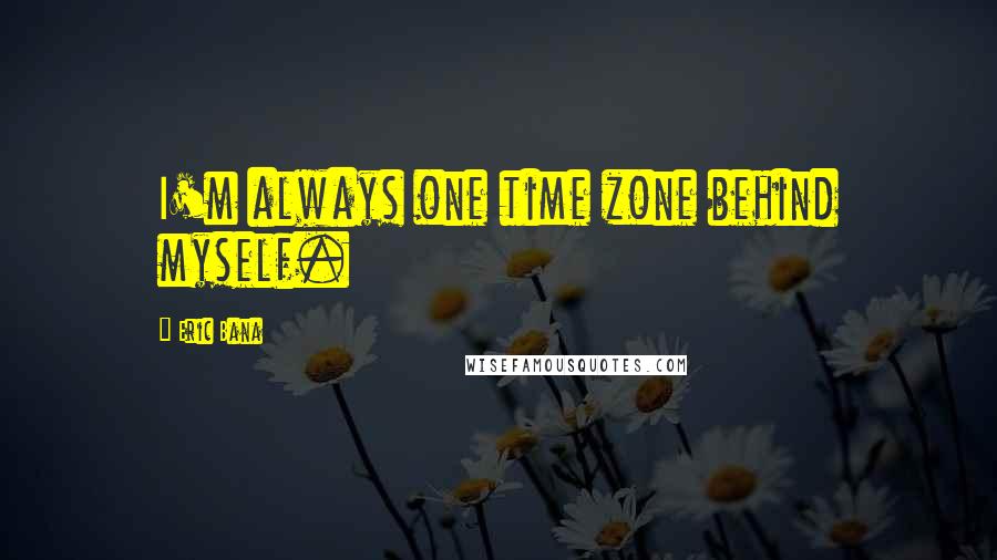 Eric Bana Quotes: I'm always one time zone behind myself.