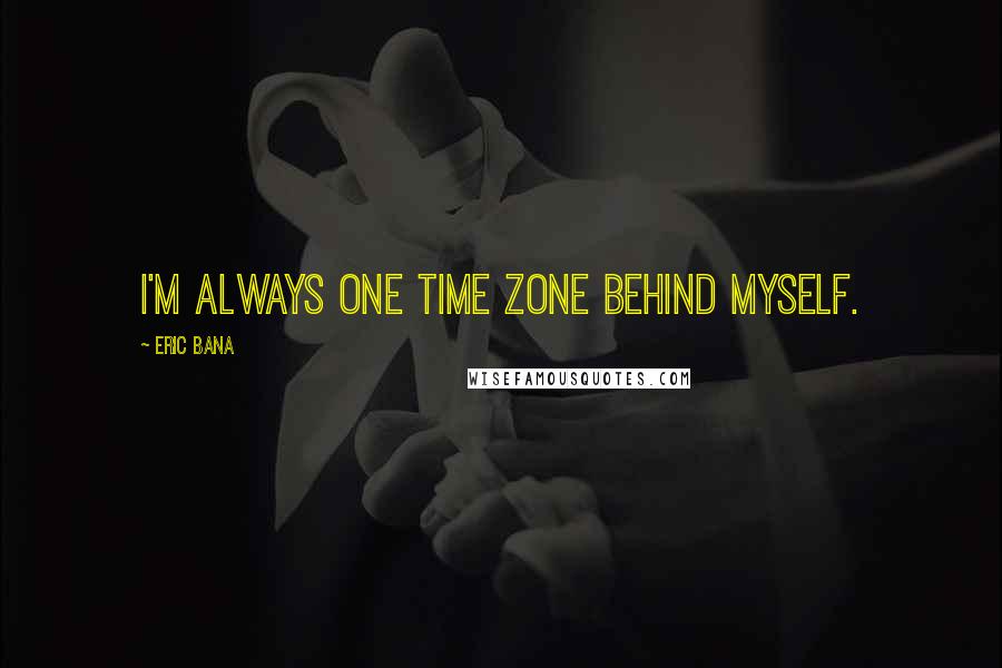 Eric Bana Quotes: I'm always one time zone behind myself.