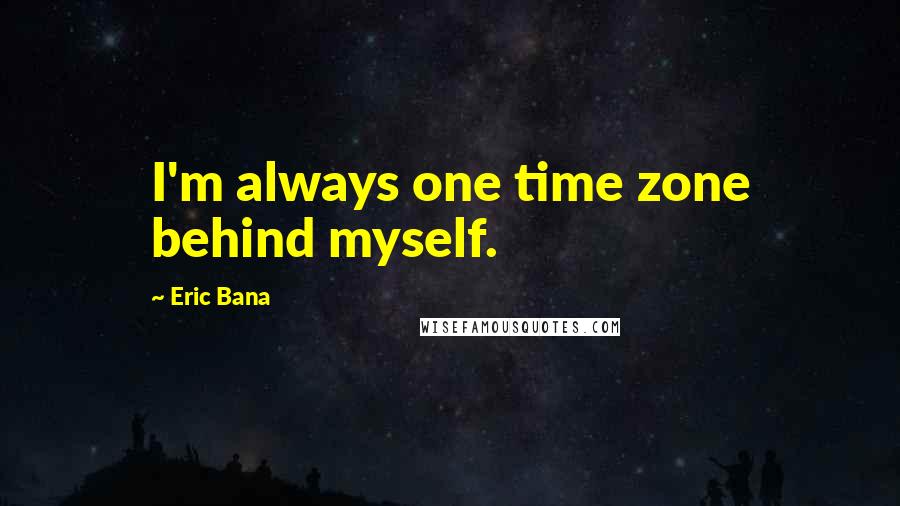 Eric Bana Quotes: I'm always one time zone behind myself.