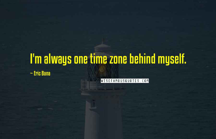 Eric Bana Quotes: I'm always one time zone behind myself.