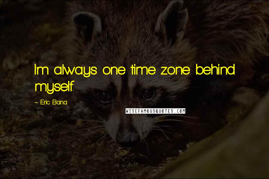 Eric Bana Quotes: I'm always one time zone behind myself.