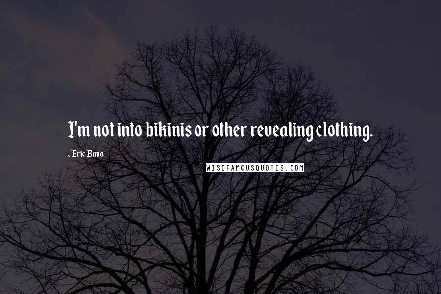 Eric Bana Quotes: I'm not into bikinis or other revealing clothing.