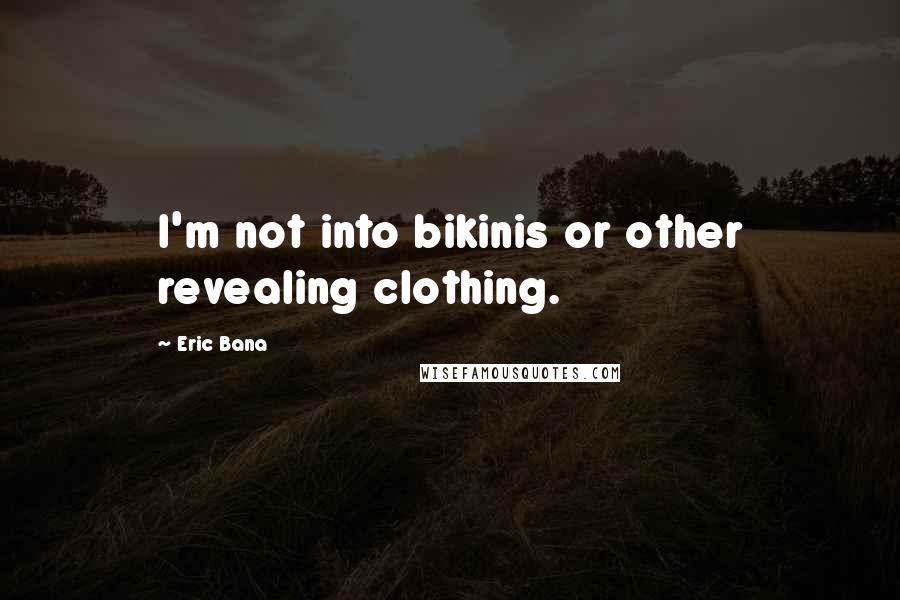Eric Bana Quotes: I'm not into bikinis or other revealing clothing.