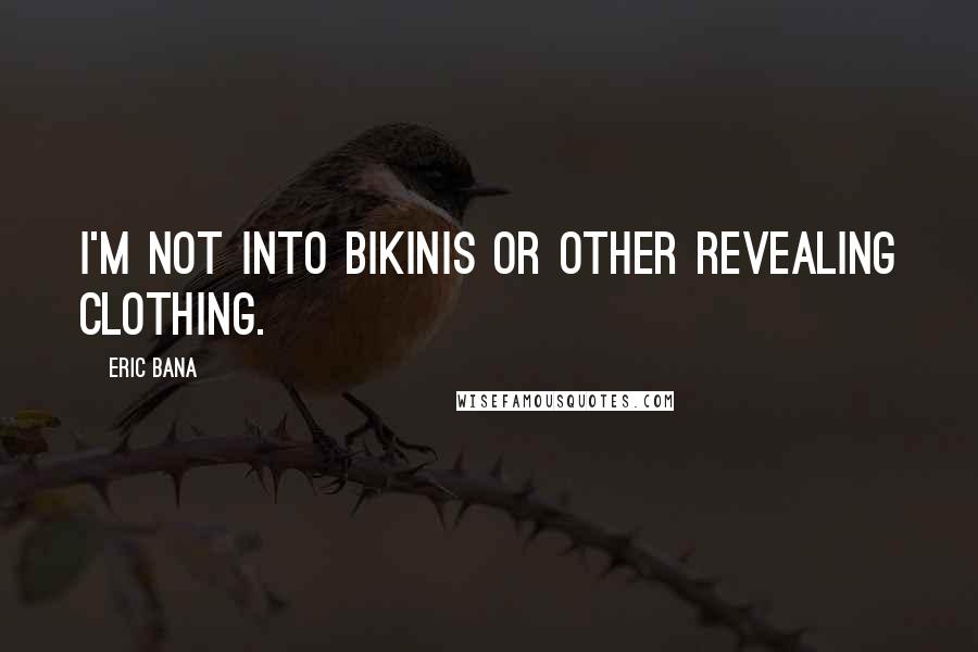 Eric Bana Quotes: I'm not into bikinis or other revealing clothing.