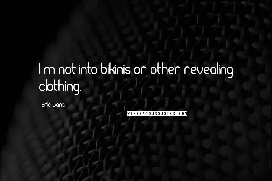 Eric Bana Quotes: I'm not into bikinis or other revealing clothing.