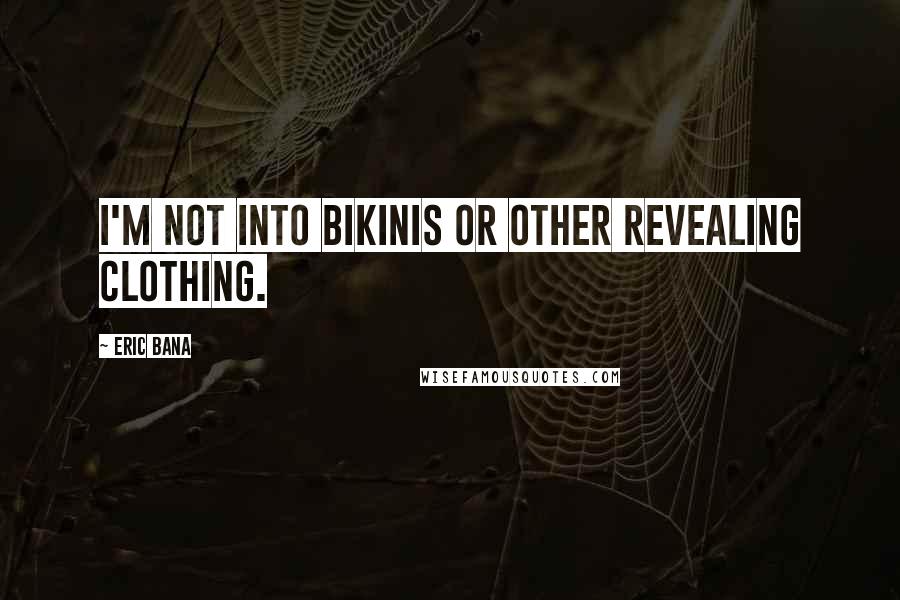 Eric Bana Quotes: I'm not into bikinis or other revealing clothing.