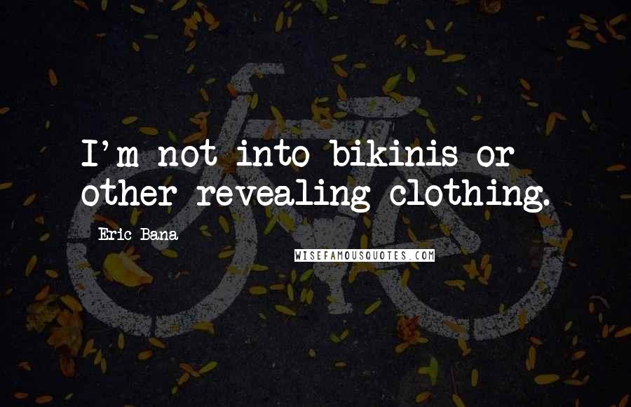 Eric Bana Quotes: I'm not into bikinis or other revealing clothing.
