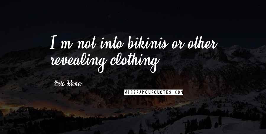 Eric Bana Quotes: I'm not into bikinis or other revealing clothing.