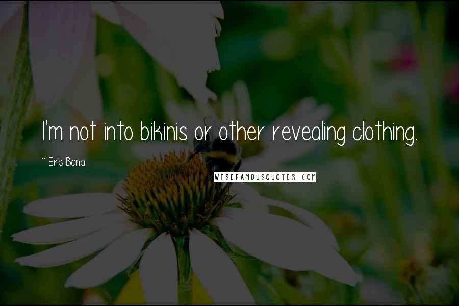 Eric Bana Quotes: I'm not into bikinis or other revealing clothing.