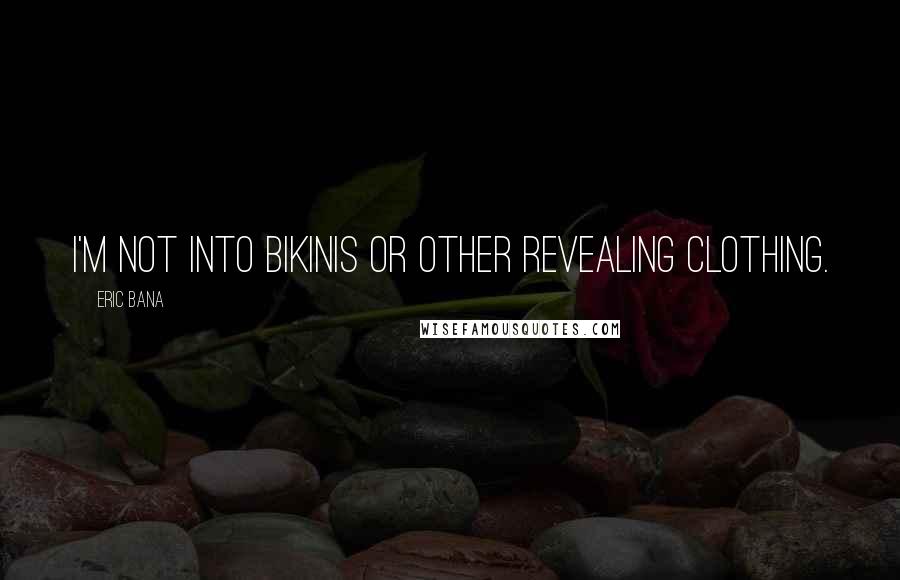 Eric Bana Quotes: I'm not into bikinis or other revealing clothing.