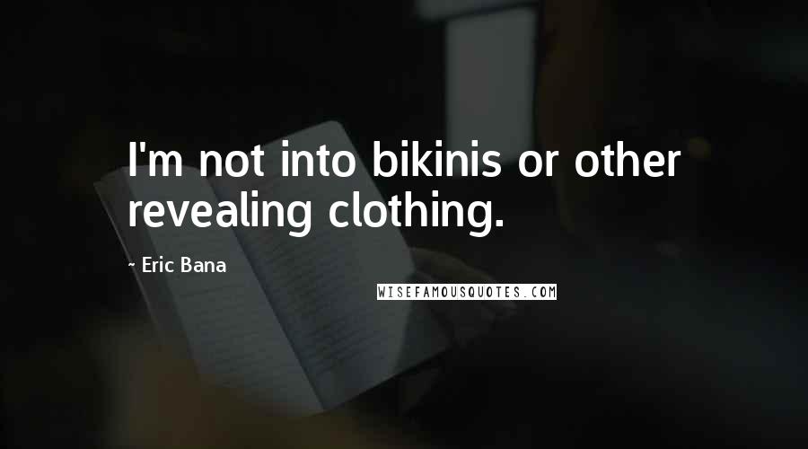 Eric Bana Quotes: I'm not into bikinis or other revealing clothing.