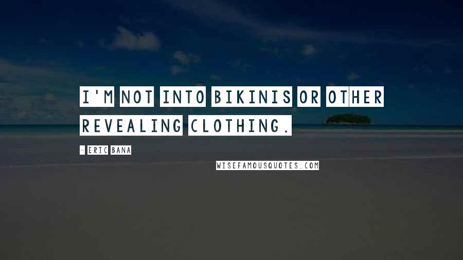 Eric Bana Quotes: I'm not into bikinis or other revealing clothing.
