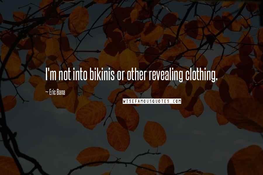 Eric Bana Quotes: I'm not into bikinis or other revealing clothing.