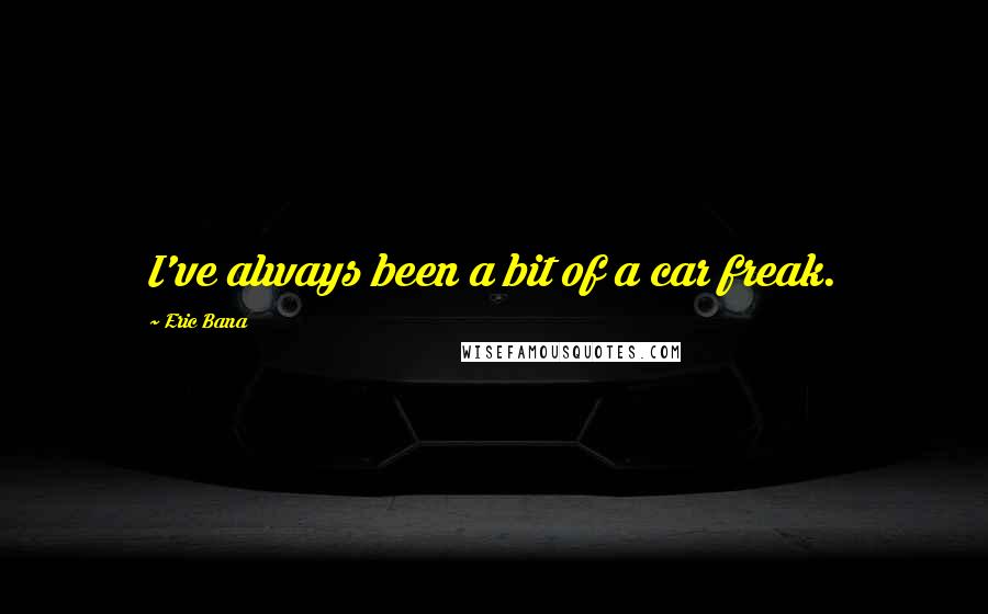 Eric Bana Quotes: I've always been a bit of a car freak.