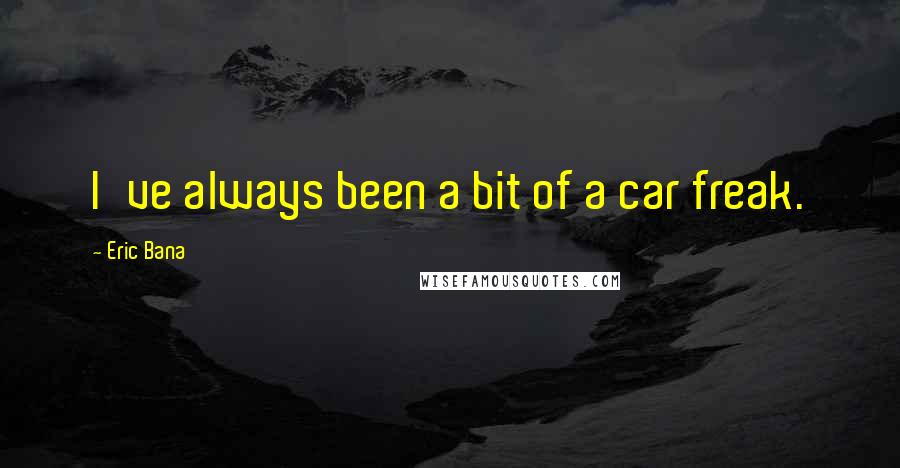 Eric Bana Quotes: I've always been a bit of a car freak.