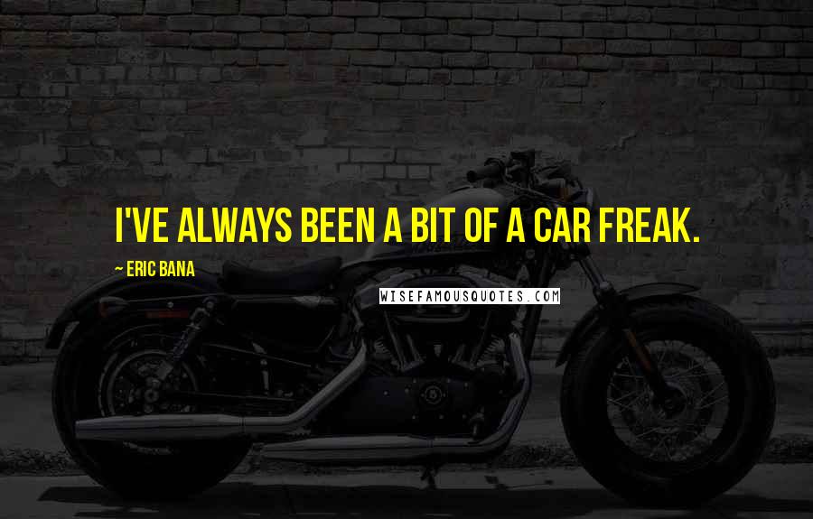 Eric Bana Quotes: I've always been a bit of a car freak.