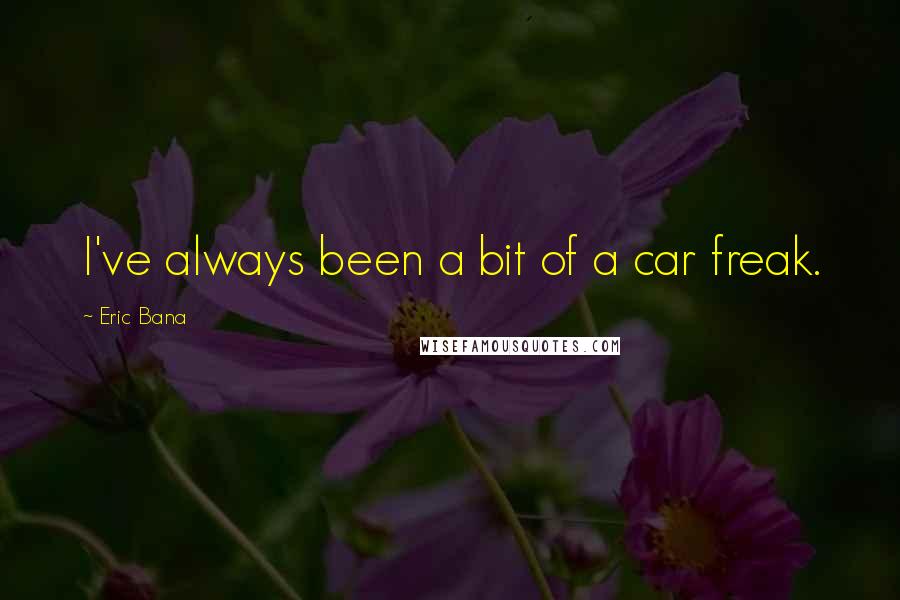 Eric Bana Quotes: I've always been a bit of a car freak.
